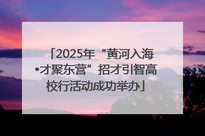 2025年“黄河入海•才聚东营”招才引智高校行活动成功举办