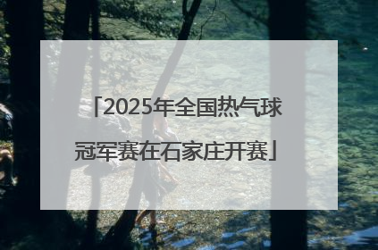 2025年全国热气球冠军赛在石家庄开赛