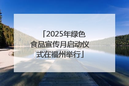 2025年绿色食品宣传月启动仪式在福州举行