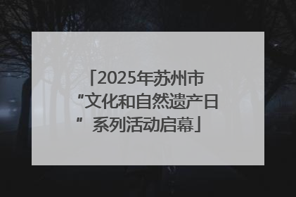 2025年苏州市“文化和自然遗产日”系列活动启幕