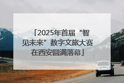 2025年首届“智见未来”数字文旅大赛在西安圆满落幕