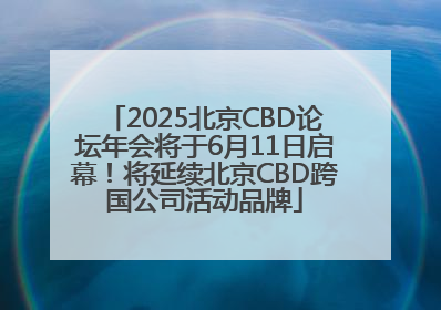 2025北京CBD论坛年会将于6月11日启幕！将延续北京CBD跨国公司活动品牌