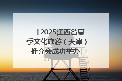 2025江西省夏季文化旅游（天津）推介会成功举办