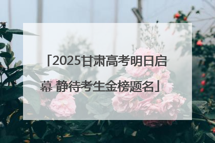 2025甘肃高考明日启幕 静待考生金榜题名