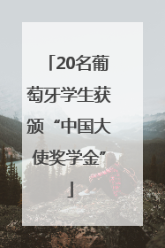 20名葡萄牙学生获颁“中国大使奖学金”