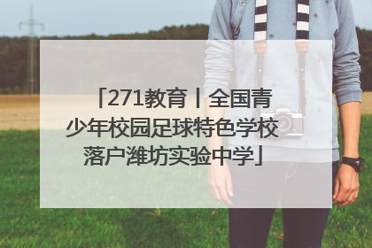 271教育丨全国青少年校园足球特色学校落户潍坊实验中学