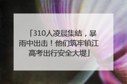 310人凌晨集结，暴雨中出击！他们筑牢镇江高考出行安全大堤