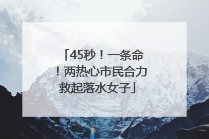 45秒！一条命！两热心市民合力救起落水女子