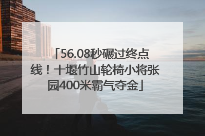 56.08秒碾过终点线！十堰竹山轮椅小将张园400米霸气夺金