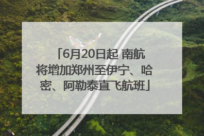 6月20日起 南航将增加郑州至伊宁、哈密、阿勒泰直飞航班