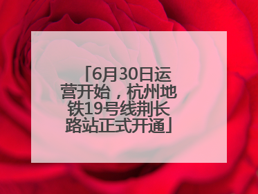 6月30日运营开始，杭州地铁19号线荆长路站正式开通