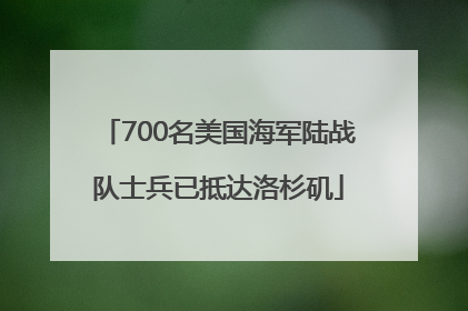 700名美国海军陆战队士兵已抵达洛杉矶