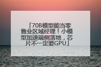 70B模型能当零售业区域经理！小模型加速端侧落地，芯片不一定要GPU