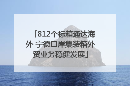 812个标箱通达海外 宁德口岸集装箱外贸业务稳健发展