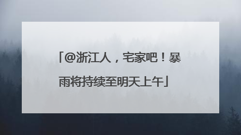@浙江人，宅家吧！暴雨将持续至明天上午