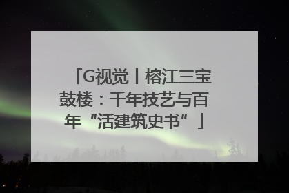 G视觉丨榕江三宝鼓楼：千年技艺与百年“活建筑史书”