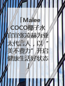 Malee COCO椰子水官宣张凌赫为亚太代言人，以“美不费力”开启健康生活好状态