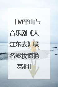 M半山与音乐剧《大江东去》联名彩妆惊艳亮相