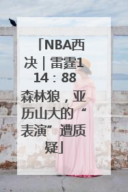 NBA西决｜雷霆114：88森林狼，亚历山大的“表演”遭质疑