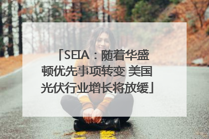 SEIA：随着华盛顿优先事项转变 美国光伏行业增长将放缓