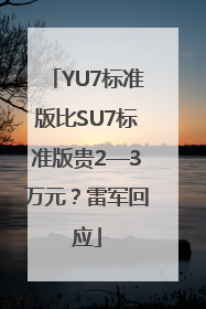 YU7标准版比SU7标准版贵2—3万元？雷军回应